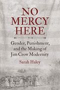No Mercy Here: Gender, Punishment, And The Making Of Jim Crow Modernity