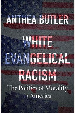 White Evangelical Racism: The Politics Of Morality In America White Evangelical Racism: The Politics Of Morality In America