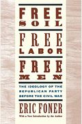 Free Soil, Free Labor, Free Men: The Ideology Of The Republican Party Before The Civil War With A New Introductory Essay (Revised)