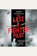 The Last Fighter Pilot: The True Story Of The Final Combat Mission Of World War Ii