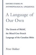 A Language of Our Own: The Genesis of Michif, the Mixed Cree-French Language of the Canadian Metis