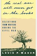 The Real War Will Never Get in the Books: Selections from Writers During the Civil War