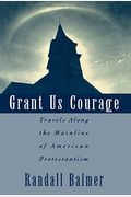 Grant Us Courage: Travels Along The Mainline Of American Protestantism