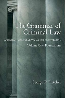 The Grammar of Criminal Law: American, Comparative, and International: Volume One: Foundations The Grammar of Criminal Law: American, Comparative, and International: Volume One: Foundations
