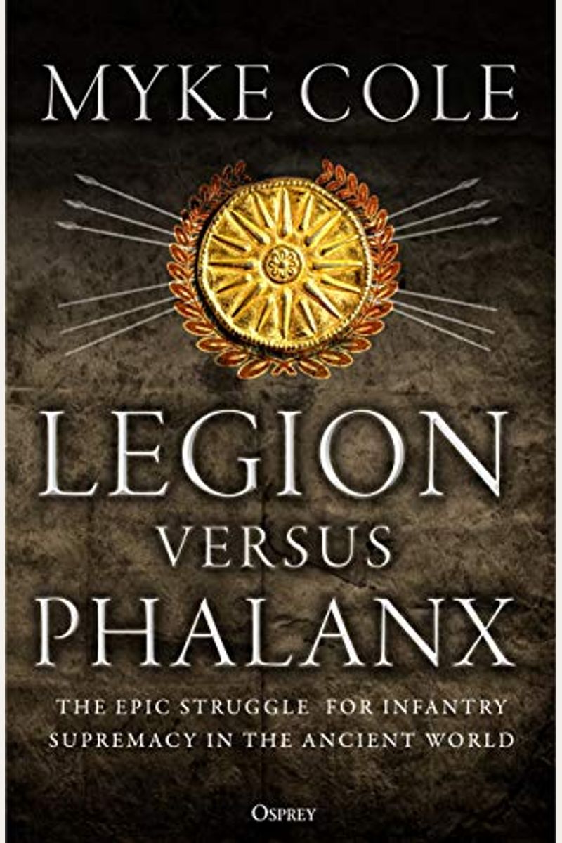 Legion Versus Phalanx: The Epic Struggle For Infantry Supremacy In The Ancient World