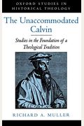 The Unaccommodated Calvin: Studies in the Foundation of a Theological Tradition