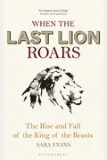 When The Last Lion Roars: The Rise And Fall Of The King Of Beasts