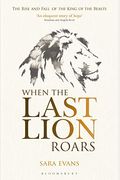 When The Last Lion Roars: The Rise And Fall Of The King Of Beasts