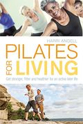 Pilates For Living: Get Stronger, Fitter And Healthier For An Active Later Life