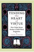 Tending The Heart Of Virtue: How Classic Stories Awaken A Child's Moral Imagination
