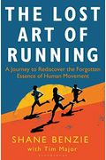 The Lost Art Of Running: A Journey To Rediscover The Forgotten Essence Of Human Movement