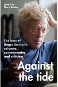 Against The Tide: The Best Of Roger Scruton's Columns, Commentaries And Criticism