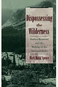 Dispossessing The Wilderness: Indian Removal And The Making Of The National Parks