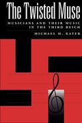 The Twisted Muse: Musicians And Their Music In The Third Reich