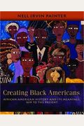 Creating Black Americans: African-American History And Its Meanings, 1619 To The Present