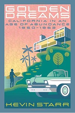 Golden Dreams: California In An Age Of Abundance, 1950-1963 (Americans And The California Dream) Golden Dreams: California In An Age Of Abundance, 1950-1963 (Americans And The California Dream)