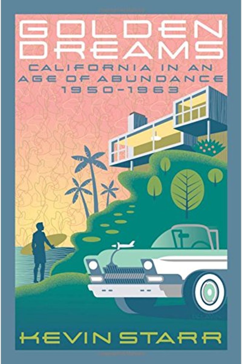 Golden Dreams: California In An Age Of Abundance, 1950-1963 (Americans And The California Dream)