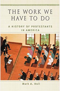 The Work We Have To Do: A History Of Protestants In America The Work We Have To Do: A History Of Protestants In America