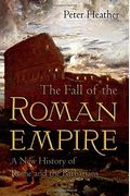 The Fall Of The Roman Empire: A New History Of Rome And The Barbarians