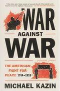 War Against War: The American Fight For Peace, 1914-1918
