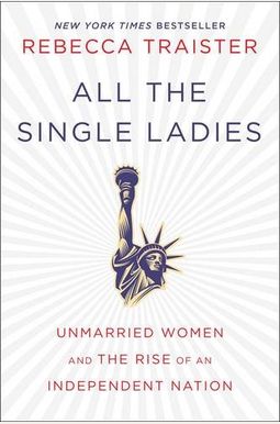 All The Single Ladies: Unmarried Women And The Rise Of An Independent Nation All The Single Ladies: Unmarried Women And The Rise Of An Independent Nation