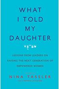 What I Told My Daughter: Lessons From Leaders On Raising The Next Generation Of Empowered Women