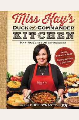 Miss Kay's Duck Commander Kitchen: Faith, Family, And Food--Bringing Our Home To Your Table Miss Kay's Duck Commander Kitchen: Faith, Family, And Food--Bringing Our Home To Your Table