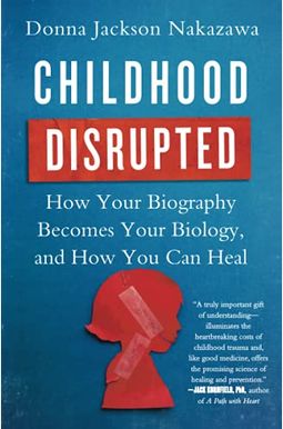 Childhood Disrupted: How Your Biography Becomes Your Biology, And How You Can Heal Childhood Disrupted: How Your Biography Becomes Your Biology, And How You Can Heal