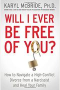 Will I Ever Be Free Of You?: How To Navigate A High-Conflict Divorce From A Narcissist And Heal Your Family
