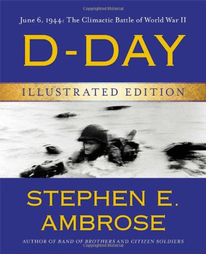 D-Day Illustrated Edition: June 6, 1944: The Climactic Battle of World War II