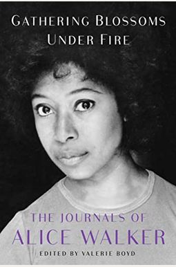 Gathering Blossoms Under Fire: The Journals of Alice Walker, 1965-2000 Gathering Blossoms Under Fire: The Journals of Alice Walker, 1965-2000