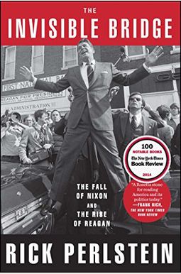 The Invisible Bridge: The Fall of Nixon and the Rise of Reagan The Invisible Bridge: The Fall of Nixon and the Rise of Reagan