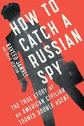 How To Catch A Russian Spy: The True Story Of An American Civilian Turned Double Agent