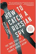 How To Catch A Russian Spy: The True Story Of An American Civilian Turned Double Agent