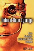 Natural-Born Cyborgs: Minds, Technologies, and the Future of Human Intelligence
