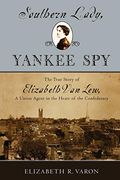 Southern Lady, Yankee Spy: The True Story Of Elizabeth Van Lew, A Union Agent In The Heart Of The Confederacy