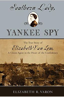 Southern Lady, Yankee Spy: The True Story Of Elizabeth Van Lew, A Union Agent In The Heart Of The Confederacy Southern Lady, Yankee Spy: The True Story Of Elizabeth Van Lew, A Union Agent In The Heart Of The Confederacy