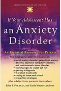 If Your Adolescent Has An Anxiety Disorder: An Essential Resource For Parents