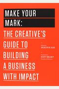 Make Your Mark: The Creative's Guide To Building A Business With Impact