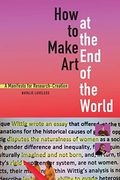 How To Make Art At The End Of The World: A Manifesto For Research-Creation