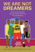 We Are Not Dreamers: Undocumented Scholars Theorize Undocumented Life In The United States