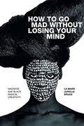 How To Go Mad Without Losing Your Mind: Madness And Black Radical Creativity