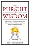 The Pursuit Of Wisdom: A Chronological Inquiry Of The World's Most Influential Seekers Of Wisdom In The Fields Of Theology, Philosophy And Sc