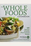 The Whole Foods Cookbook: 120 Delicious And Healthy Plant-Centered Recipes