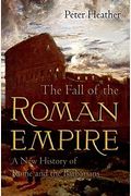 The Fall Of The Roman Empire: A New History Of Rome And The Barbarians