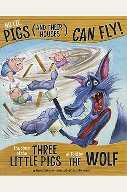 No Lie, Pigs (And Their Houses) Can Fly!: The Story Of The Three Little Pigs As Told By The Wolf No Lie, Pigs (And Their Houses) Can Fly!: The Story Of The Three Little Pigs As Told By The Wolf