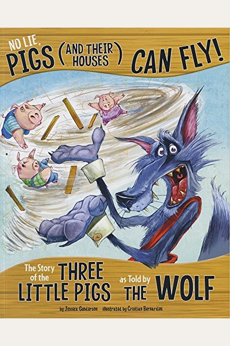 No Lie, Pigs (And Their Houses) Can Fly!: The Story Of The Three Little Pigs As Told By The Wolf
