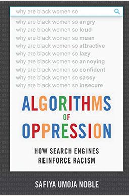 Algorithms Of Oppression: How Search Engines Reinforce Racism Algorithms Of Oppression: How Search Engines Reinforce Racism