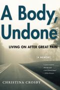 A Body, Undone: Living On After Great Pain