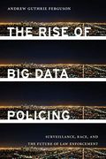 The Rise of Big Data Policing: Surveillance, Race, and the Future of Law Enforcement